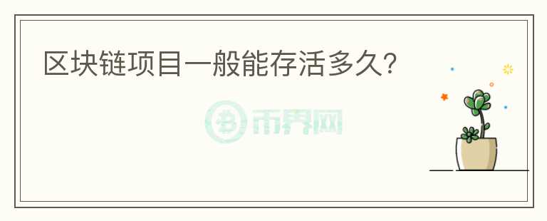 區(qū)塊鏈項(xiàng)目一般能存活多久？