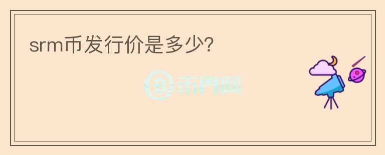 srm幣發(fā)行價(jià)是多少？