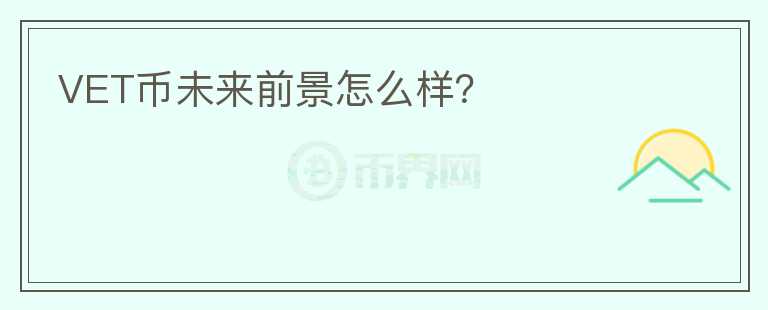 VET幣未來(lái)前景怎么樣？