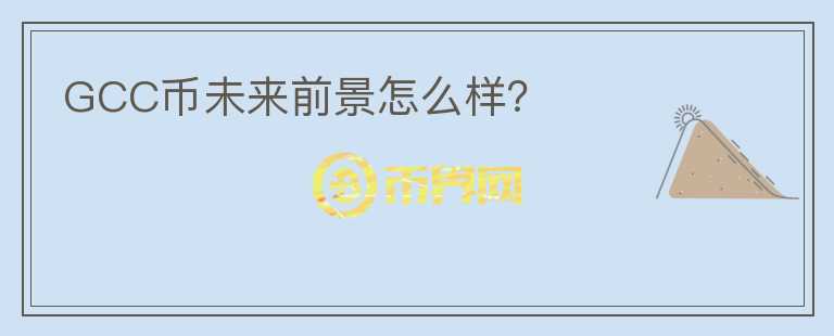 GCC幣未來(lái)前景怎么樣？