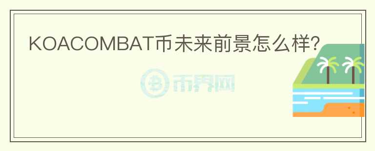 KOACOMBAT幣未來前景怎么樣？