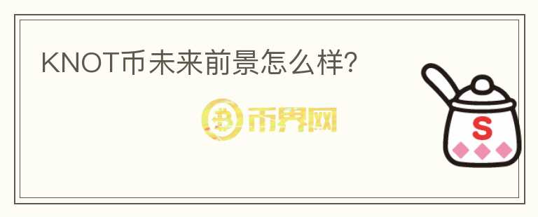KNOT幣未來前景怎么樣？