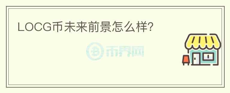 LOCG幣未來前景怎么樣？