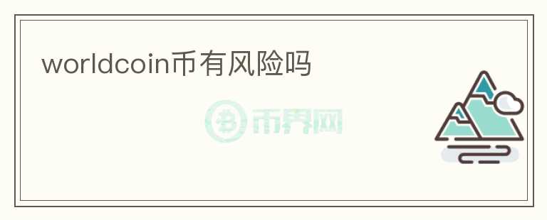 worldcoin幣有風(fēng)險嗎