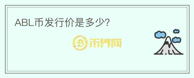 ABL幣發(fā)行價(jià)是多少？