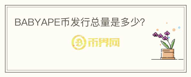 BABYAPE幣發(fā)行總量是多少？