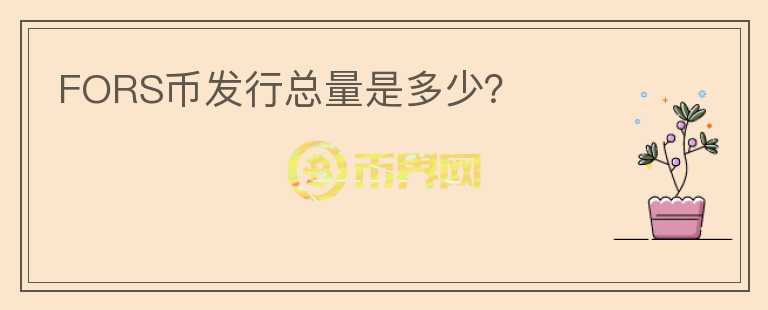 FORS幣發(fā)行總量是多少？