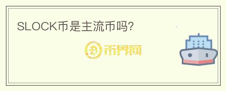 SLOCK幣是主流幣嗎？