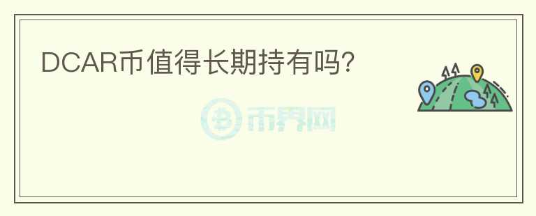 DCAR幣值得長(zhǎng)期持有嗎？