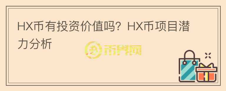 HX幣有投資價(jià)值嗎？HX幣項(xiàng)目潛力分析