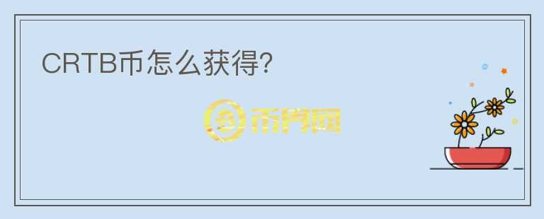 CRTB幣怎么獲得？