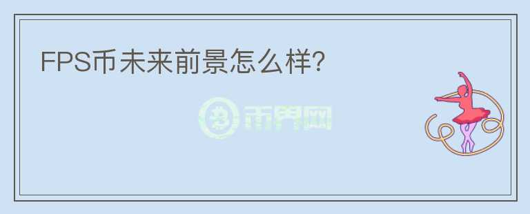 FPS幣未來(lái)前景怎么樣？