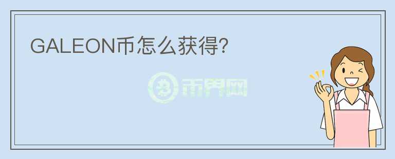 GALEON幣怎么獲得？