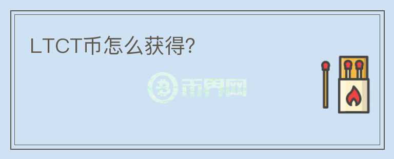 LTCT幣怎么獲得？