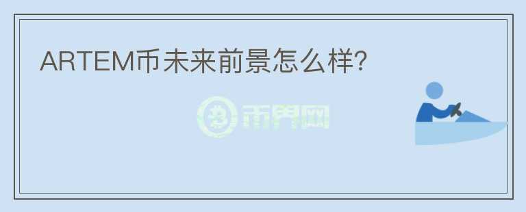 ARTEM幣未來前景怎么樣？