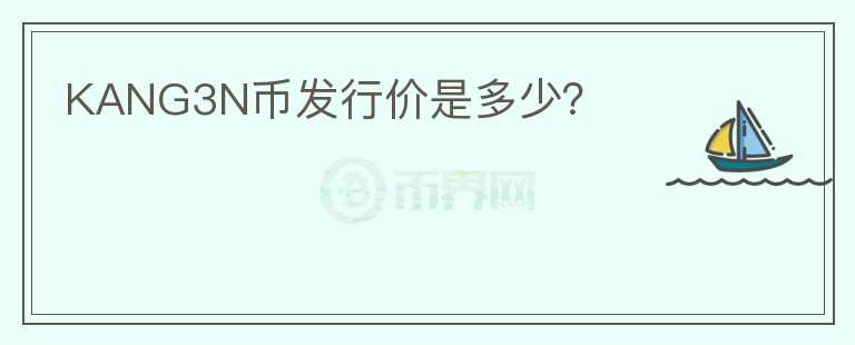 KANG3N幣發(fā)行價是多少？