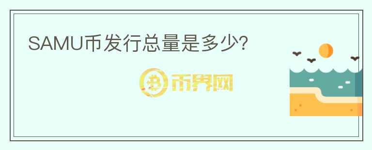 SAMU幣發(fā)行總量是多少？