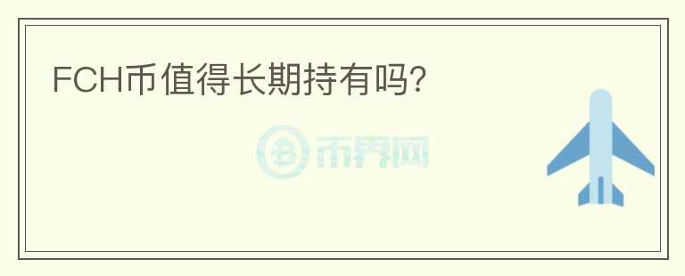 FCH幣值得長(zhǎng)期持有嗎？