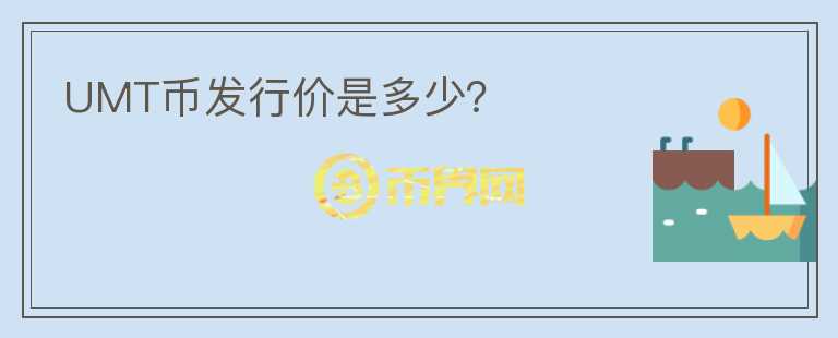 UMT幣發(fā)行價(jià)是多少？