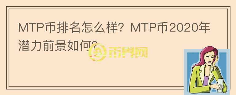 MTP幣排名怎么樣？MTP幣2020年潛力前景如何？