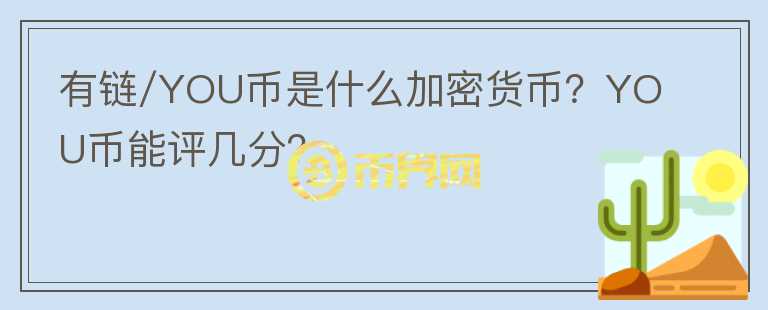 有鏈/YOU幣是什么加密貨幣？YOU幣能評(píng)幾分？