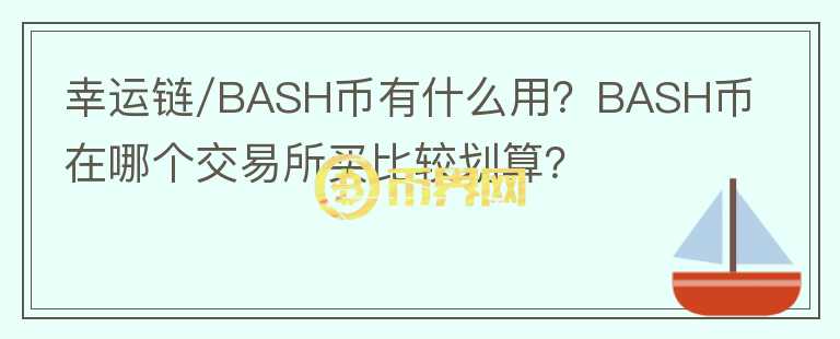 幸運鏈/BASH幣有什么用？BASH幣在哪個交易所買比較劃算？