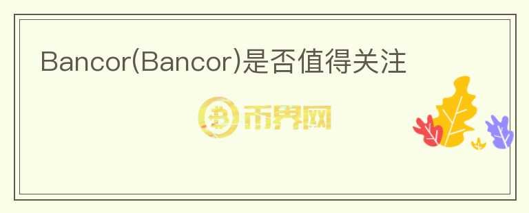 Bancor(Bancor)是否值得關注