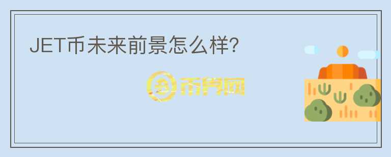 JET幣未來前景怎么樣？