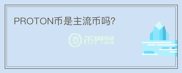PROTON幣是主流幣嗎？