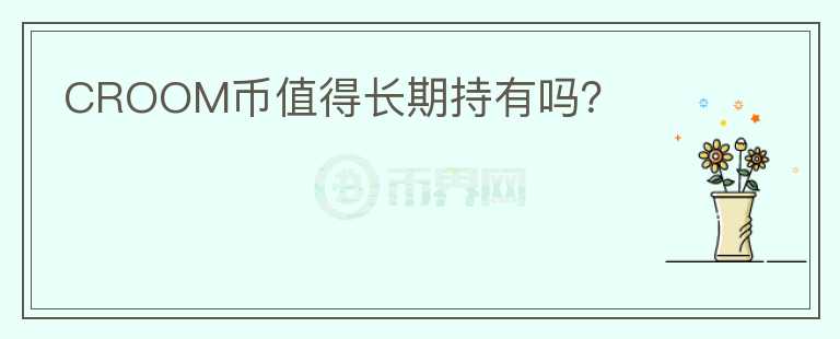 CROOM幣值得長期持有嗎？