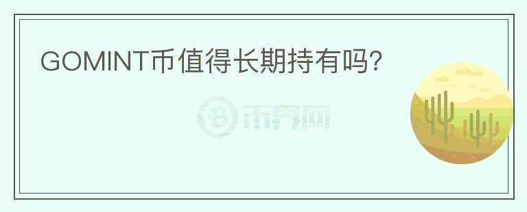 GOMINT幣值得長(zhǎng)期持有嗎？