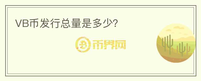 VB幣發(fā)行總量是多少？
