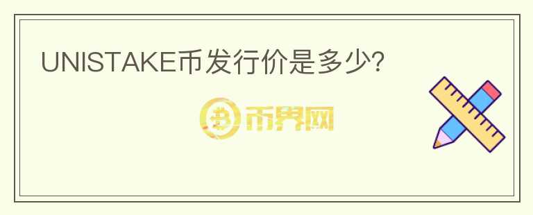 UNISTAKE幣發(fā)行價(jià)是多少？