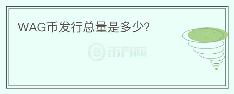 WAG幣發(fā)行總量是多少？
