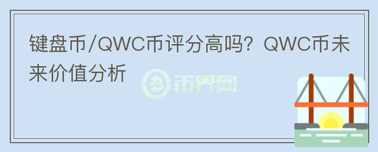 鍵盤幣/QWC幣評(píng)分高嗎？QWC幣未來價(jià)值分析