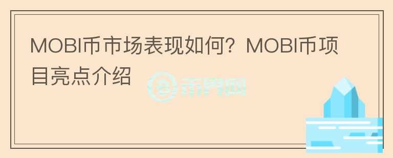 MOBI幣市場表現如何？MOBI幣項目亮點介紹