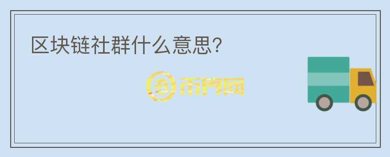 區(qū)塊鏈社群什么意思？