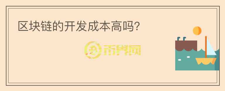 區(qū)塊鏈的開發(fā)成本高嗎？