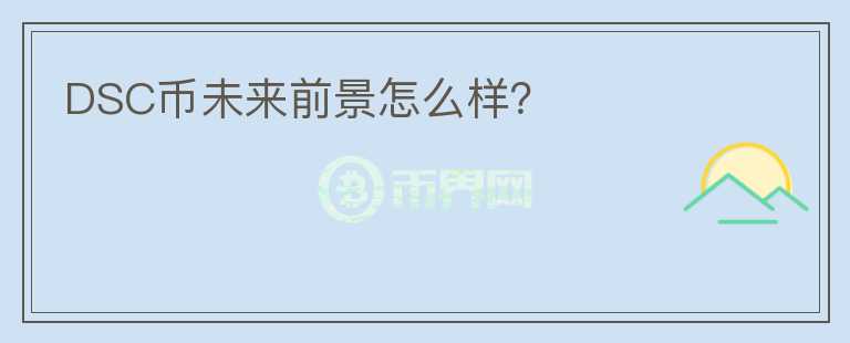 DSC幣未來前景怎么樣？