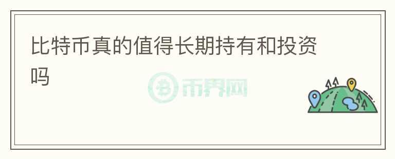 比特幣真的值得長(zhǎng)期持有和投資嗎