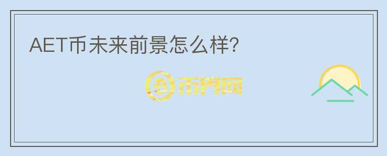 AET幣未來前景怎么樣？