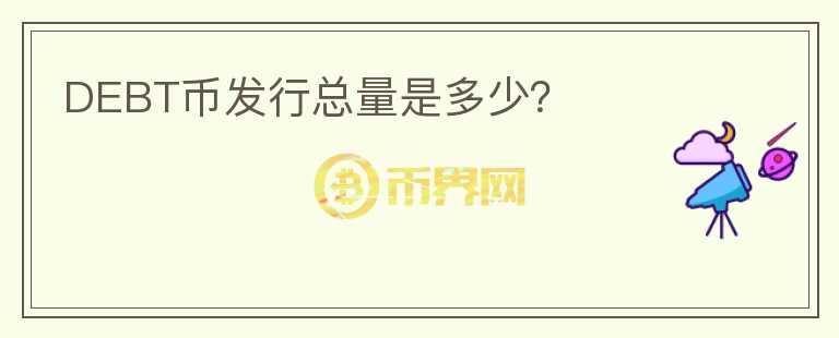 DEBT幣發(fā)行總量是多少？
