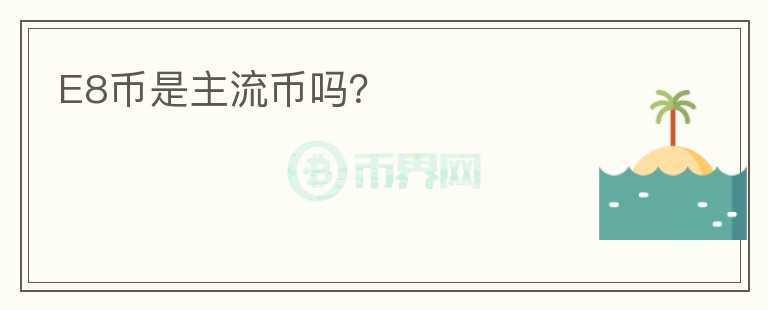 E8幣是主流幣嗎？