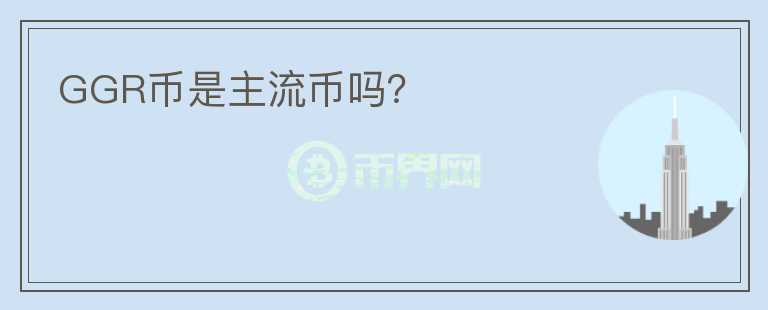 GGR幣是主流幣嗎？