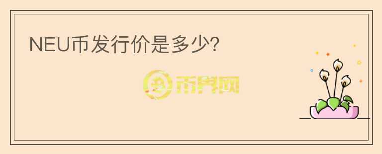 NEU幣發(fā)行價(jià)是多少？