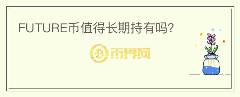 FUTURE幣值得長期持有嗎？