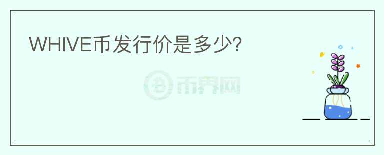 WHIVE幣發(fā)行價是多少？