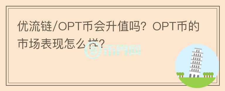 優(yōu)流鏈/OPT幣會升值嗎？OPT幣的市場表現(xiàn)怎么樣？