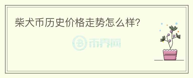 柴犬幣歷史價格走勢怎么樣？