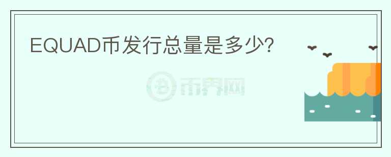 EQUAD幣發(fā)行總量是多少？